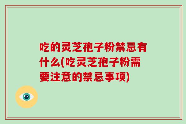 吃的灵芝孢子粉禁忌有什么(吃灵芝孢子粉需要注意的禁忌事项)-第1张图片-破壁灵芝孢子粉研究指南