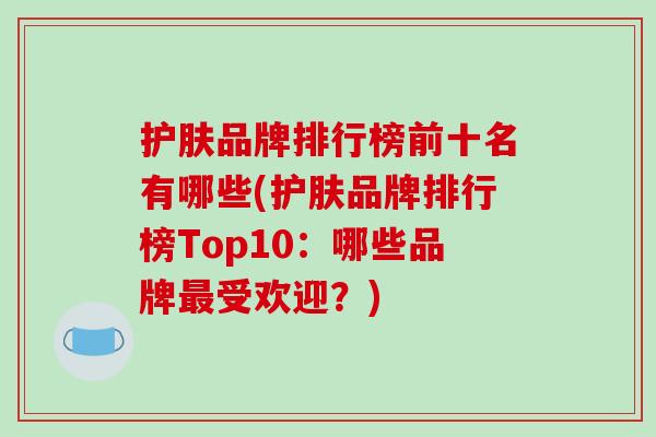 护肤品牌排行榜前十名有哪些(护肤品牌排行榜Top10:哪些品牌最受欢迎?)-第1张图片-破壁灵芝孢子粉研究指南 护肤品牌排行榜前十名有哪些(护肤品牌排行榜Top10:哪些品牌最受欢迎?)-第1张图片-破壁灵芝孢子粉研究指南