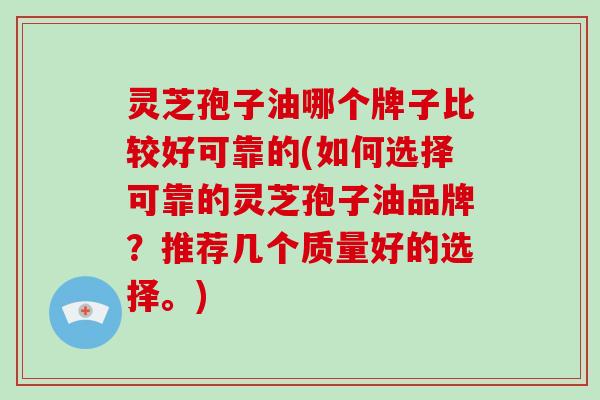 灵芝孢子油哪个牌子比较好可靠的(如何选择可靠的灵芝孢子油品牌?推荐几个质量好的选择。)-第1张图片-破壁灵芝孢子粉研究指南 灵芝孢子油哪个牌子比较好可靠的(如何选择可靠的灵芝孢子油品牌?推荐几个质量好的选择。)-第1张图片-破壁灵芝孢子粉研究指南