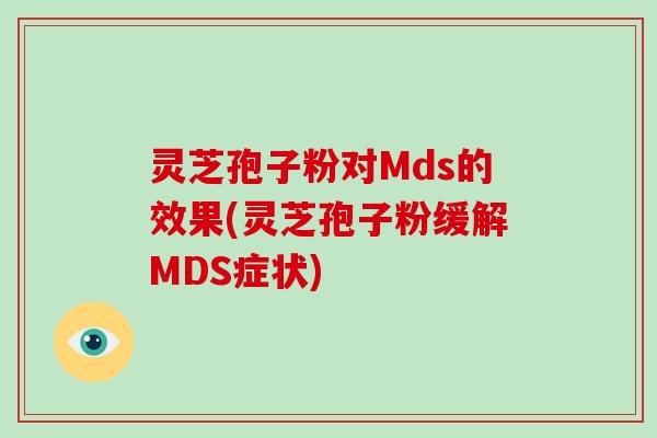 灵芝孢子粉对Mds的效果(灵芝孢子粉缓解MDS症状)-第1张图片-破壁灵芝孢子粉研究指南