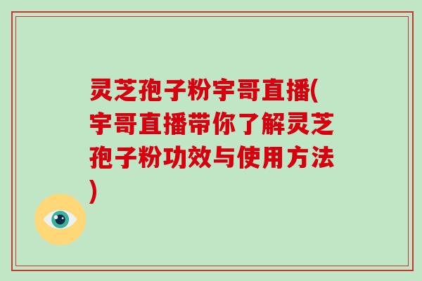 灵芝孢子粉宇哥直播(宇哥直播带你了解灵芝孢子粉功效与使用方法)-第1张图片-破壁灵芝孢子粉研究指南 灵芝孢子粉宇哥直播(宇哥直播带你了解灵芝孢子粉功效与使用方法)-第1张图片-破壁灵芝孢子粉研究指南