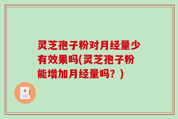 灵芝孢子粉对月经量少有效果吗(灵芝孢子粉能增加月经量吗?)-第1张图片-破壁灵芝孢子粉研究指南 灵芝孢子粉对月经量少有效果吗(灵芝孢子粉能增加月经量吗?)-第1张图片-破壁灵芝孢子粉研究指南