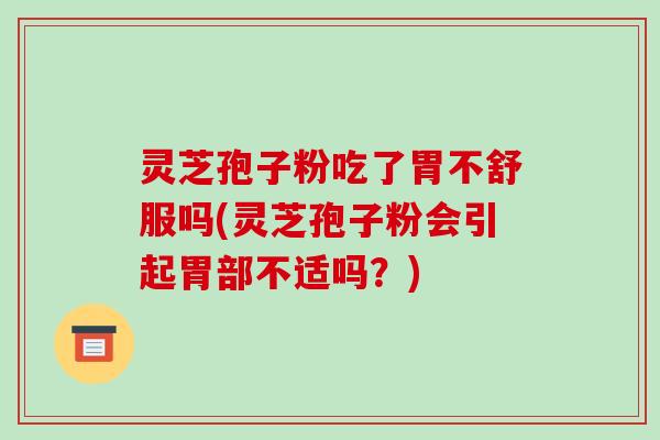 灵芝孢子粉吃了胃不舒服吗(灵芝孢子粉会引起胃部不适吗?)-第1张图片-破壁灵芝孢子粉研究指南 灵芝孢子粉吃了胃不舒服吗(灵芝孢子粉会引起胃部不适吗?)-第1张图片-破壁灵芝孢子粉研究指南