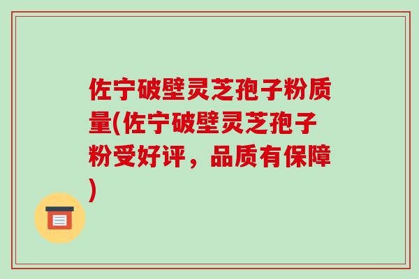 佐宁破壁灵芝孢子粉质量(佐宁破壁灵芝孢子粉受好评,品质有保障)-第1张图片-破壁灵芝孢子粉研究指南 佐宁破壁灵芝孢子粉质量(佐宁破壁灵芝孢子粉受好评,品质有保障)-第1张图片-破壁灵芝孢子粉研究指南