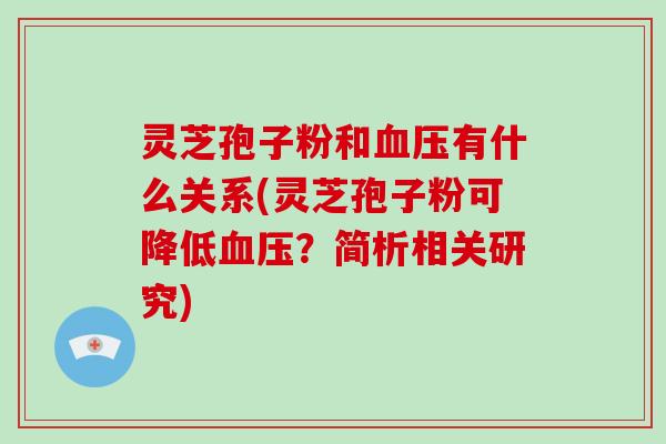 灵芝孢子粉和血压有什么关系(灵芝孢子粉可降低血压?简析相关研究)-第1张图片-破壁灵芝孢子粉研究指南 灵芝孢子粉和血压有什么关系(灵芝孢子粉可降低血压?简析相关研究)-第1张图片-破壁灵芝孢子粉研究指南