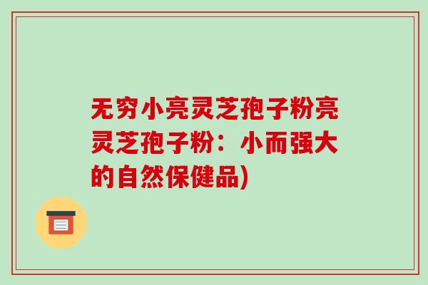 无穷小亮灵芝孢子粉亮灵芝孢子粉:小而强大的自然保健品)-第1张图片-破壁灵芝孢子粉研究指南 无穷小亮灵芝孢子粉亮灵芝孢子粉:小而强大的自然保健品)-第1张图片-破壁灵芝孢子粉研究指南