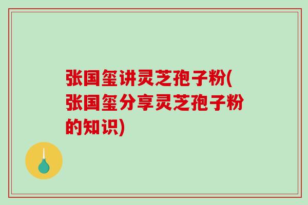 张国玺讲灵芝孢子粉(张国玺分享灵芝孢子粉的知识)-第1张图片-破壁灵芝孢子粉研究指南 张国玺讲灵芝孢子粉(张国玺分享灵芝孢子粉的知识)-第1张图片-破壁灵芝孢子粉研究指南
