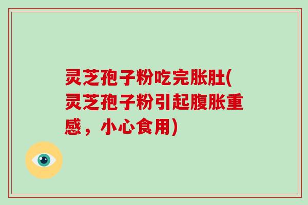 灵芝孢子粉吃完胀肚(灵芝孢子粉引起腹胀重感,小心食用)-第1张图片-破壁灵芝孢子粉研究指南 灵芝孢子粉吃完胀肚(灵芝孢子粉引起腹胀重感,小心食用)-第1张图片-破壁灵芝孢子粉研究指南