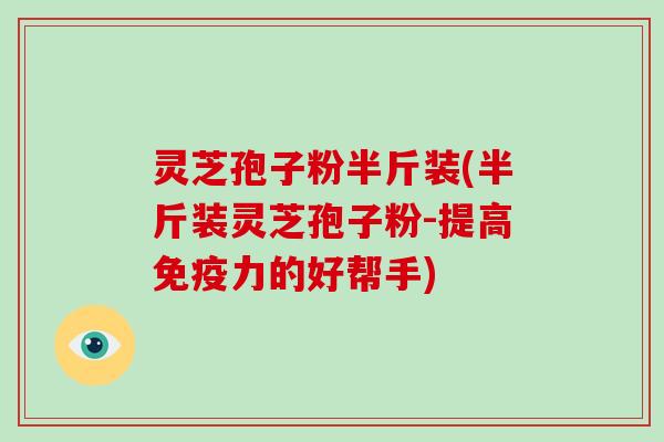 灵芝孢子粉半斤装(半斤装灵芝孢子粉-提高免疫力的好帮手)-第1张图片-破壁灵芝孢子粉研究指南 灵芝孢子粉半斤装(半斤装灵芝孢子粉-提高免疫力的好帮手)-第1张图片-破壁灵芝孢子粉研究指南