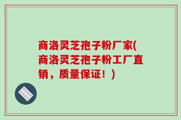 商洛灵芝孢子粉厂家(商洛灵芝孢子粉工厂直销,质量保证!)-第1张图片-破壁灵芝孢子粉研究指南 商洛灵芝孢子粉厂家(商洛灵芝孢子粉工厂直销,质量保证!)-第1张图片-破壁灵芝孢子粉研究指南