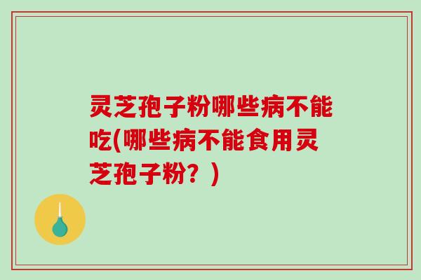灵芝孢子粉哪些病不能吃(哪些病不能食用灵芝孢子粉?)-第1张图片-破壁灵芝孢子粉研究指南 灵芝孢子粉哪些病不能吃(哪些病不能食用灵芝孢子粉?)-第1张图片-破壁灵芝孢子粉研究指南