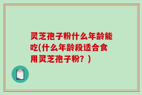 灵芝孢子粉什么年龄能吃(什么年龄段适合食用灵芝孢子粉?)-第1张图片-破壁灵芝孢子粉研究指南 灵芝孢子粉什么年龄能吃(什么年龄段适合食用灵芝孢子粉?)-第1张图片-破壁灵芝孢子粉研究指南