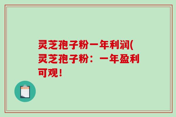 灵芝孢子粉一年利润(灵芝孢子粉:一年盈利可观!-第1张图片-破壁灵芝孢子粉研究指南 灵芝孢子粉一年利润(灵芝孢子粉:一年盈利可观!-第1张图片-破壁灵芝孢子粉研究指南