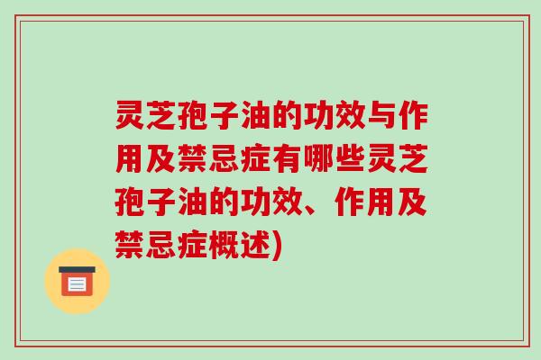 灵芝孢子油的功效与作用及禁忌症有哪些灵芝孢子油的功效、作用及禁忌症概述)-第1张图片-破壁灵芝孢子粉研究指南