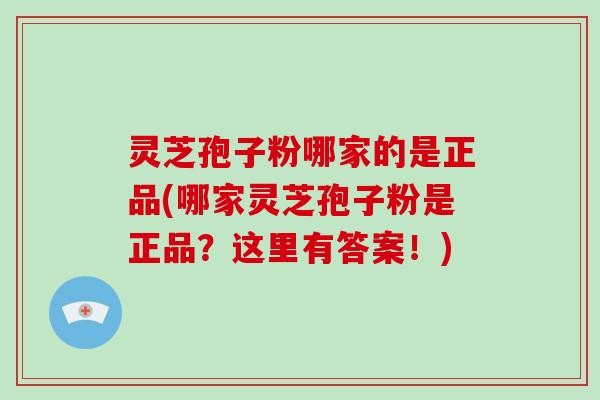 灵芝孢子粉哪家的是正品(哪家灵芝孢子粉是正品？这里有答案！)-第1张图片-破壁灵芝孢子粉研究指南