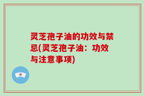 灵芝孢子油的功效与禁忌(灵芝孢子油:功效与注意事项)-第1张图片-破壁灵芝孢子粉研究指南 灵芝孢子油的功效与禁忌(灵芝孢子油:功效与注意事项)-第1张图片-破壁灵芝孢子粉研究指南