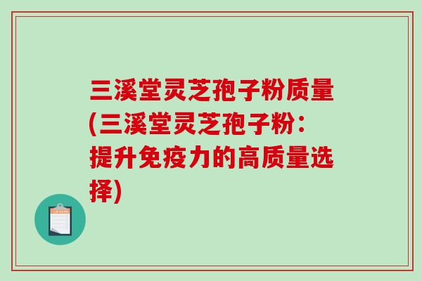 三溪堂灵芝孢子粉质量(三溪堂灵芝孢子粉:提升免疫力的高质量选择)-第1张图片-破壁灵芝孢子粉研究指南 三溪堂灵芝孢子粉质量(三溪堂灵芝孢子粉:提升免疫力的高质量选择)-第1张图片-破壁灵芝孢子粉研究指南