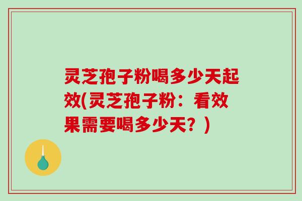 灵芝孢子粉喝多少天起效(灵芝孢子粉:看效果需要喝多少天?)-第1张图片-破壁灵芝孢子粉研究指南 灵芝孢子粉喝多少天起效(灵芝孢子粉:看效果需要喝多少天?)-第1张图片-破壁灵芝孢子粉研究指南