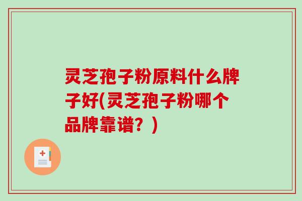 灵芝孢子粉原料什么牌子好(灵芝孢子粉哪个品牌靠谱?)-第1张图片-破壁灵芝孢子粉研究指南 灵芝孢子粉原料什么牌子好(灵芝孢子粉哪个品牌靠谱?)-第1张图片-破壁灵芝孢子粉研究指南