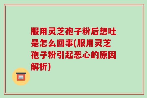 服用灵芝孢子粉后想吐是怎么回事(服用灵芝孢子粉引起恶心的原因解析)-第1张图片-破壁灵芝孢子粉研究指南