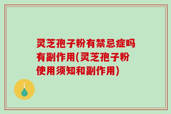 灵芝孢子粉有禁忌症吗有副作用(灵芝孢子粉使用须知和副作用)-第1张图片-破壁灵芝孢子粉研究指南 灵芝孢子粉有禁忌症吗有副作用(灵芝孢子粉使用须知和副作用)-第1张图片-破壁灵芝孢子粉研究指南