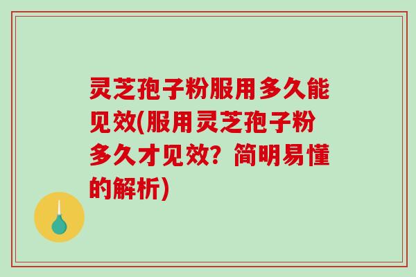 灵芝孢子粉服用多久能见效(服用灵芝孢子粉多久才见效?简明易懂的解析)-第1张图片-破壁灵芝孢子粉研究指南 灵芝孢子粉服用多久能见效(服用灵芝孢子粉多久才见效?简明易懂的解析)-第1张图片-破壁灵芝孢子粉研究指南