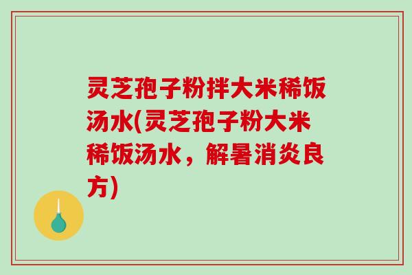 灵芝孢子粉拌大米稀饭汤水(灵芝孢子粉大米稀饭汤水,解暑消炎良方)-第1张图片-破壁灵芝孢子粉研究指南 灵芝孢子粉拌大米稀饭汤水(灵芝孢子粉大米稀饭汤水,解暑消炎良方)-第1张图片-破壁灵芝孢子粉研究指南