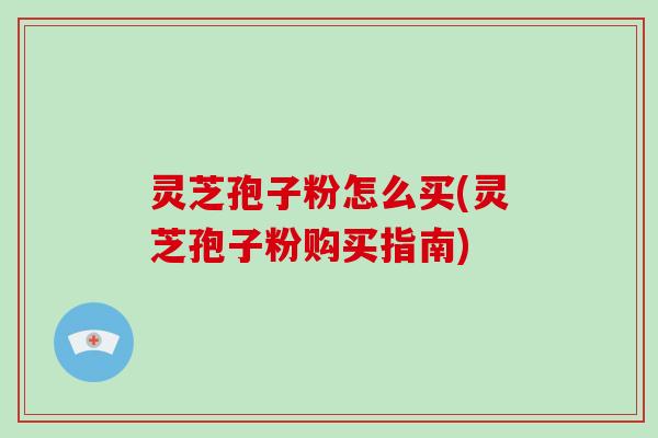 灵芝孢子粉怎么买(灵芝孢子粉购买指南)-第1张图片-破壁灵芝孢子粉研究指南 灵芝孢子粉怎么买(灵芝孢子粉购买指南)-第1张图片-破壁灵芝孢子粉研究指南