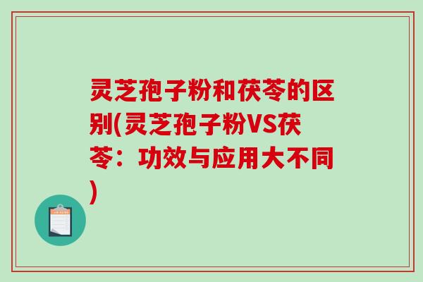 灵芝孢子粉和茯苓的区别(灵芝孢子粉VS茯苓:功效与应用大不同)-第1张图片-破壁灵芝孢子粉研究指南 灵芝孢子粉和茯苓的区别(灵芝孢子粉VS茯苓:功效与应用大不同)-第1张图片-破壁灵芝孢子粉研究指南