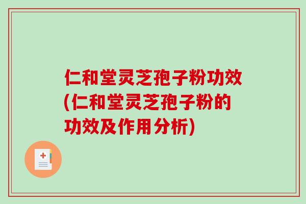 仁和堂灵芝孢子粉功效(仁和堂灵芝孢子粉的功效及作用分析)-第1张图片-破壁灵芝孢子粉研究指南 仁和堂灵芝孢子粉功效(仁和堂灵芝孢子粉的功效及作用分析)-第1张图片-破壁灵芝孢子粉研究指南