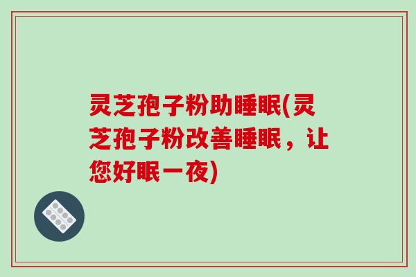 灵芝孢子粉助睡眠(灵芝孢子粉改善睡眠，让您好眠一夜)-第1张图片-破壁灵芝孢子粉研究指南
