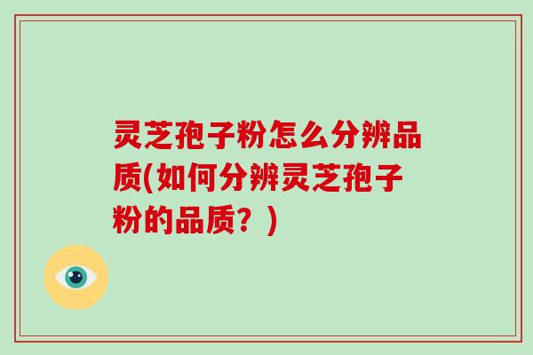 灵芝孢子粉怎么分辨品质(如何分辨灵芝孢子粉的品质?)-第1张图片-破壁灵芝孢子粉研究指南 灵芝孢子粉怎么分辨品质(如何分辨灵芝孢子粉的品质?)-第1张图片-破壁灵芝孢子粉研究指南