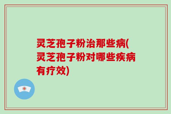 灵芝孢子粉治那些病(灵芝孢子粉对哪些疾病有疗效)-第1张图片-破壁灵芝孢子粉研究指南 灵芝孢子粉治那些病(灵芝孢子粉对哪些疾病有疗效)-第1张图片-破壁灵芝孢子粉研究指南