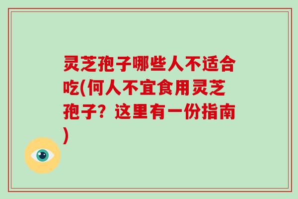 灵芝孢子哪些人不适合吃(何人不宜食用灵芝孢子?这里有一份指南)-第1张图片-破壁灵芝孢子粉研究指南 灵芝孢子哪些人不适合吃(何人不宜食用灵芝孢子?这里有一份指南)-第1张图片-破壁灵芝孢子粉研究指南