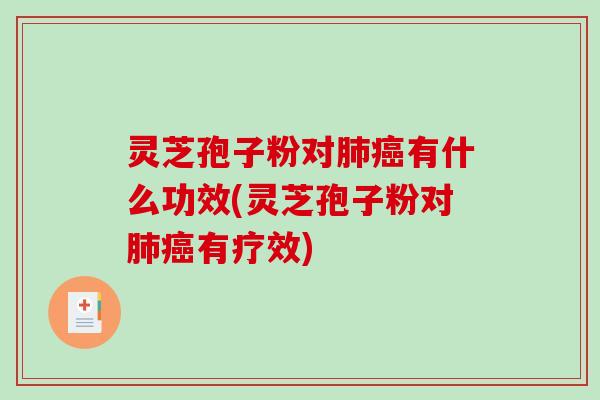 灵芝孢子粉对肺癌有什么功效(灵芝孢子粉对肺癌有疗效)-第1张图片-破壁灵芝孢子粉研究指南 灵芝孢子粉对肺癌有什么功效(灵芝孢子粉对肺癌有疗效)-第1张图片-破壁灵芝孢子粉研究指南