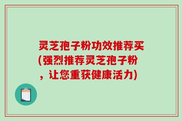 灵芝孢子粉功效推荐买(强烈推荐灵芝孢子粉,让您重获健康活力)-第1张图片-破壁灵芝孢子粉研究指南 灵芝孢子粉功效推荐买(强烈推荐灵芝孢子粉,让您重获健康活力)-第1张图片-破壁灵芝孢子粉研究指南