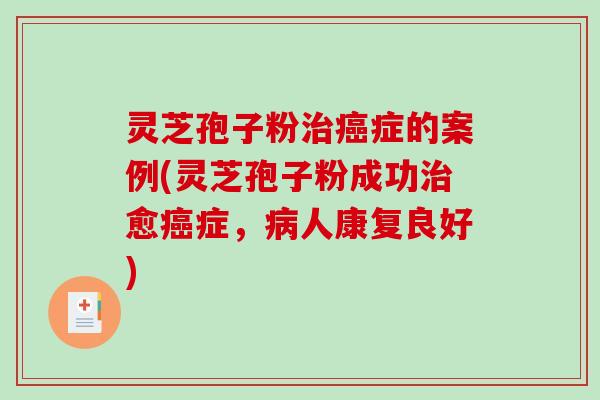 灵芝孢子粉治癌症的案例(灵芝孢子粉成功治愈癌症,病人康复良好)-第1张图片-破壁灵芝孢子粉研究指南 灵芝孢子粉治癌症的案例(灵芝孢子粉成功治愈癌症,病人康复良好)-第1张图片-破壁灵芝孢子粉研究指南