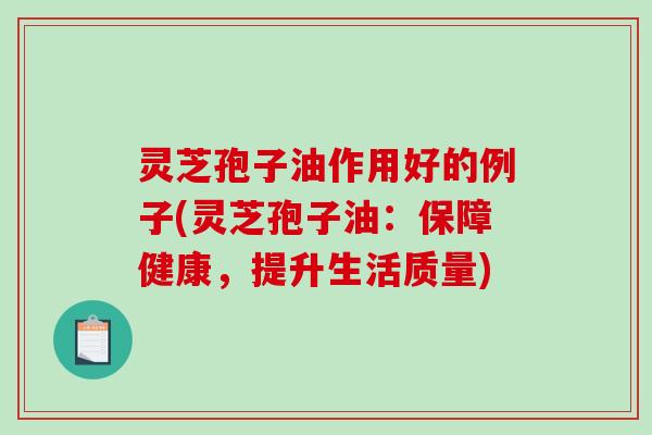 灵芝孢子油作用好的例子(灵芝孢子油:保障健康,提升生活质量)-第1张图片-破壁灵芝孢子粉研究指南 灵芝孢子油作用好的例子(灵芝孢子油:保障健康,提升生活质量)-第1张图片-破壁灵芝孢子粉研究指南