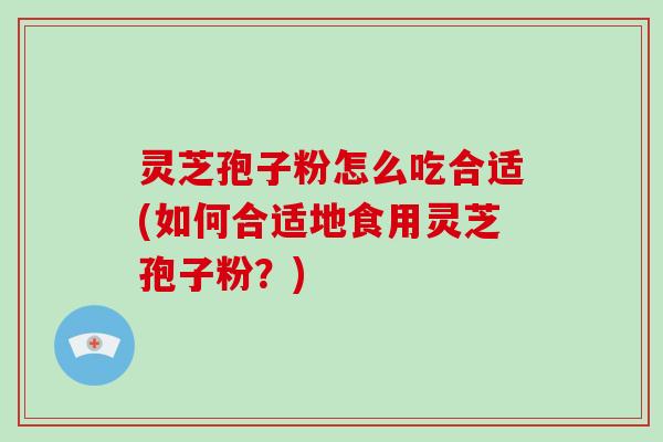 灵芝孢子粉怎么吃合适(如何合适地食用灵芝孢子粉?)-第1张图片-破壁灵芝孢子粉研究指南 灵芝孢子粉怎么吃合适(如何合适地食用灵芝孢子粉?)-第1张图片-破壁灵芝孢子粉研究指南