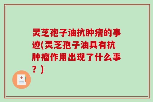 灵芝孢子油抗肿瘤的事迹(灵芝孢子油具有抗肿瘤作用出现了什么事?)-第1张图片-破壁灵芝孢子粉研究指南 灵芝孢子油抗肿瘤的事迹(灵芝孢子油具有抗肿瘤作用出现了什么事?)-第1张图片-破壁灵芝孢子粉研究指南