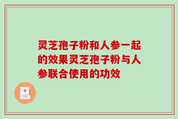 灵芝孢子粉和人参一起的效果灵芝孢子粉与人参联合使用的功效-第1张图片-破壁灵芝孢子粉研究指南 灵芝孢子粉和人参一起的效果灵芝孢子粉与人参联合使用的功效-第1张图片-破壁灵芝孢子粉研究指南