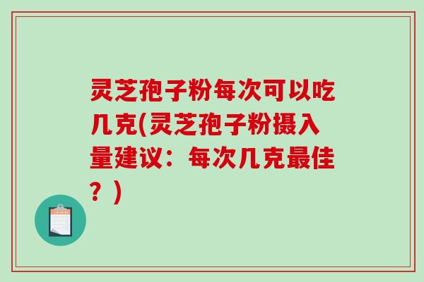 灵芝孢子粉每次可以吃几克(灵芝孢子粉摄入量建议:每次几克最佳?)-第1张图片-破壁灵芝孢子粉研究指南 灵芝孢子粉每次可以吃几克(灵芝孢子粉摄入量建议:每次几克最佳?)-第1张图片-破壁灵芝孢子粉研究指南