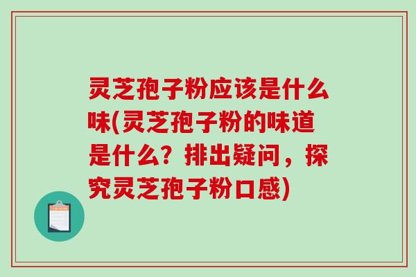 灵芝孢子粉应该是什么味(灵芝孢子粉的味道是什么？排出疑问，探究灵芝孢子粉口感)-第1张图片-破壁灵芝孢子粉研究指南