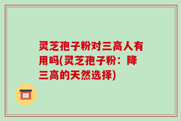 灵芝孢子粉对三高人有用吗(灵芝孢子粉:降三高的天然选择)-第1张图片-破壁灵芝孢子粉研究指南 灵芝孢子粉对三高人有用吗(灵芝孢子粉:降三高的天然选择)-第1张图片-破壁灵芝孢子粉研究指南
