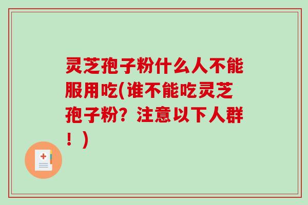 灵芝孢子粉什么人不能服用吃(谁不能吃灵芝孢子粉?注意以下人群!)-第1张图片-破壁灵芝孢子粉研究指南 灵芝孢子粉什么人不能服用吃(谁不能吃灵芝孢子粉?注意以下人群!)-第1张图片-破壁灵芝孢子粉研究指南