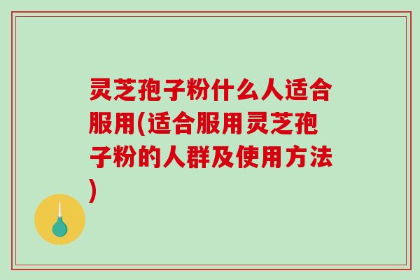 灵芝孢子粉什么人适合服用(适合服用灵芝孢子粉的人群及使用方法)-第1张图片-破壁灵芝孢子粉研究指南 灵芝孢子粉什么人适合服用(适合服用灵芝孢子粉的人群及使用方法)-第1张图片-破壁灵芝孢子粉研究指南