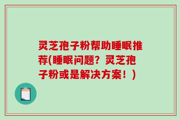 灵芝孢子粉帮助睡眠推荐(睡眠问题?灵芝孢子粉或是解决方案!)-第1张图片-破壁灵芝孢子粉研究指南 灵芝孢子粉帮助睡眠推荐(睡眠问题?灵芝孢子粉或是解决方案!)-第1张图片-破壁灵芝孢子粉研究指南