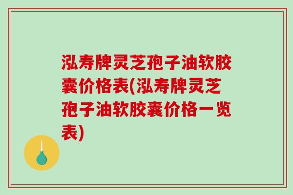 泓寿牌灵芝孢子油软胶囊价格表(泓寿牌灵芝孢子油软胶囊价格一览表)-第1张图片-破壁灵芝孢子粉研究指南 泓寿牌灵芝孢子油软胶囊价格表(泓寿牌灵芝孢子油软胶囊价格一览表)-第1张图片-破壁灵芝孢子粉研究指南