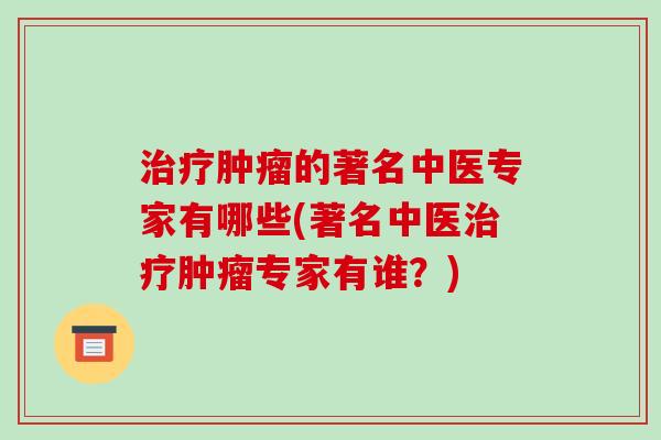 治疗肿瘤的著名中医专家有哪些(著名中医治疗肿瘤专家有谁?)-第1张图片-破壁灵芝孢子粉研究指南 治疗肿瘤的著名中医专家有哪些(著名中医治疗肿瘤专家有谁?)-第1张图片-破壁灵芝孢子粉研究指南