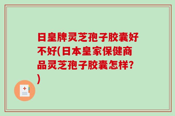 日皇牌灵芝孢子胶囊好不好(日本皇家保健商品灵芝孢子胶囊怎样?)-第1张图片-破壁灵芝孢子粉研究指南 日皇牌灵芝孢子胶囊好不好(日本皇家保健商品灵芝孢子胶囊怎样?)-第1张图片-破壁灵芝孢子粉研究指南